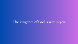 The kingdom of God is within you.