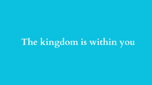 the kingdom is within you