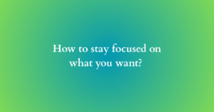 How to stay focused on what you want?