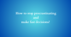 How to stop procrastinating and make fast decisions?