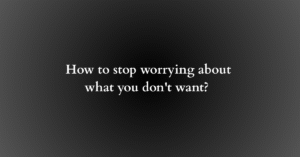 How to stop worrying about what you don't want
