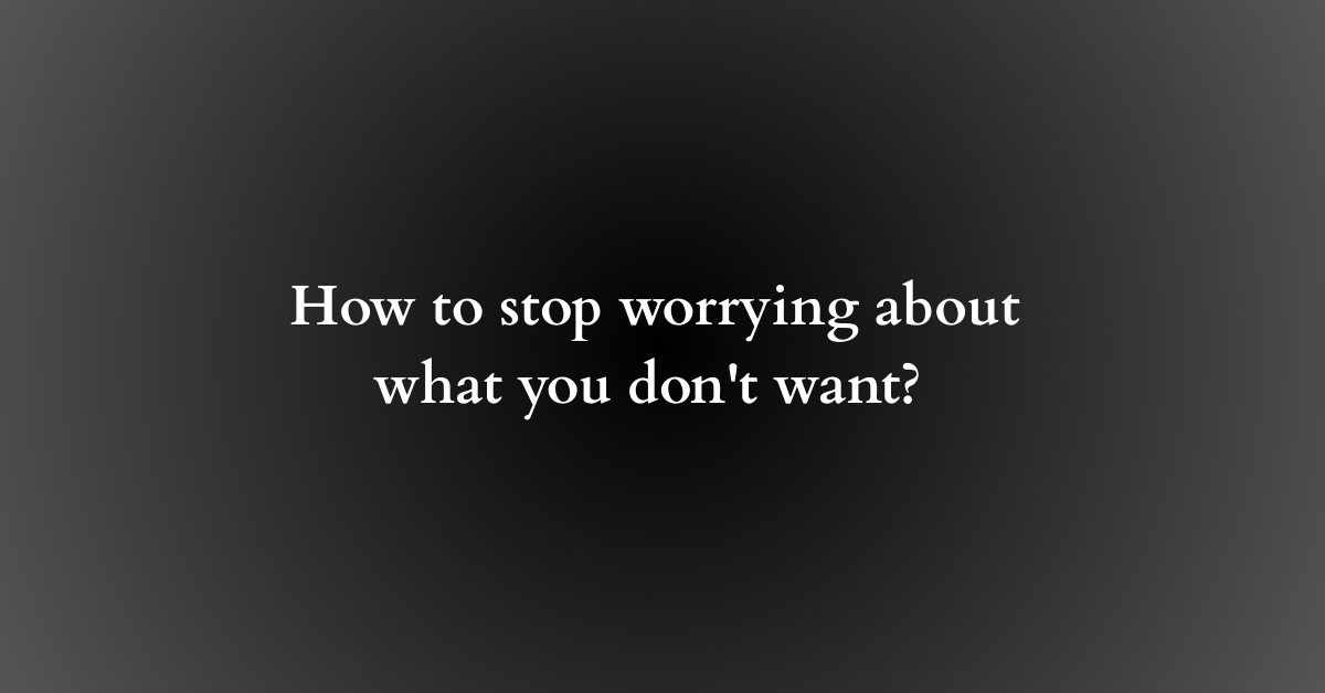 How to stop worrying about what you don't want